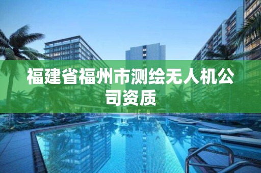 福建省福州市測繪無人機(jī)公司資質(zhì)