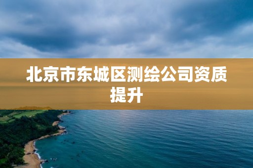 北京市東城區測繪公司資質提升