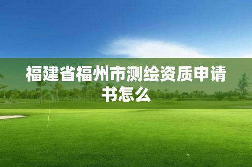 福建省福州市測繪資質申請書怎么