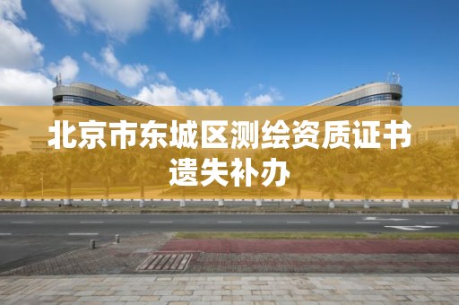 北京市東城區測繪資質證書遺失補辦