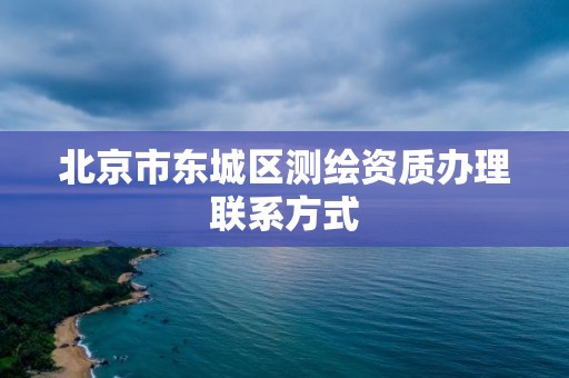 北京市東城區測繪資質辦理聯系方式