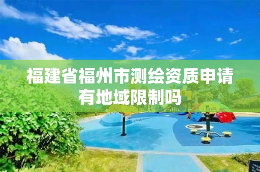 福建省福州市測繪資質申請有地域限制嗎