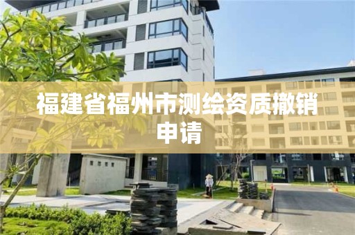 福建省福州市測繪資質撤銷申請