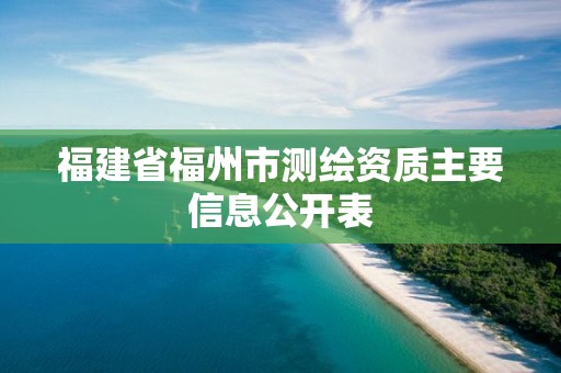 福建省福州市測繪資質主要信息公開表