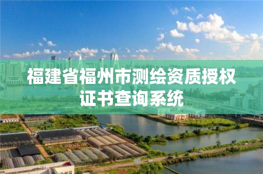 福建省福州市測繪資質授權證書查詢系統