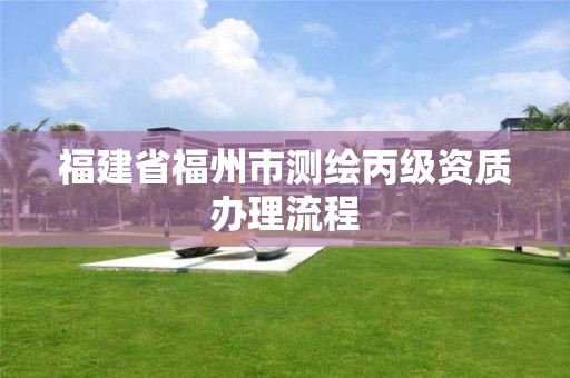 福建省福州市測繪丙級資質辦理流程