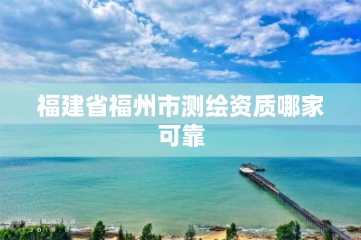 福建省福州市測繪資質(zhì)哪家可靠