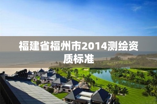 福建省福州市2014測繪資質標準