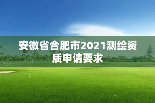 安徽省合肥市2021測繪資質申請要求