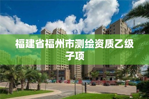 福建省福州市測繪資質乙級子項