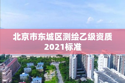 北京市東城區(qū)測(cè)繪乙級(jí)資質(zhì)2021標(biāo)準(zhǔn)