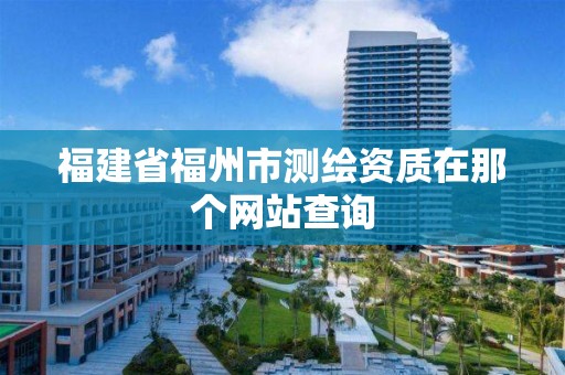 福建省福州市測繪資質在那個網站查詢