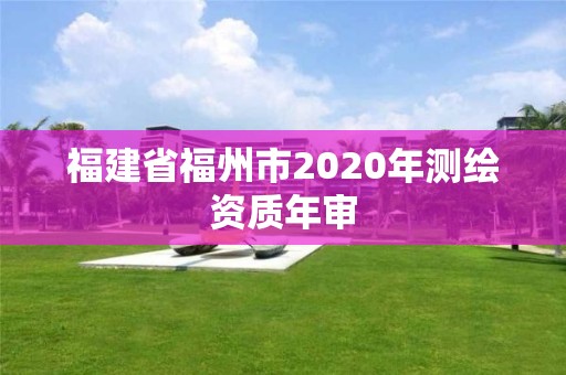 福建省福州市2020年測繪資質年審