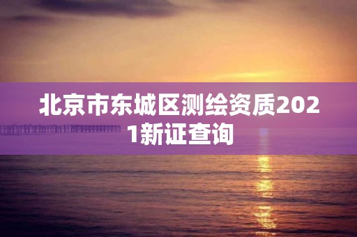 北京市東城區測繪資質2021新證查詢