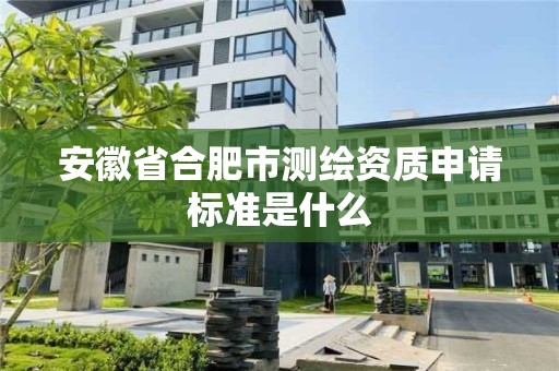 安徽省合肥市測繪資質(zhì)申請標準是什么