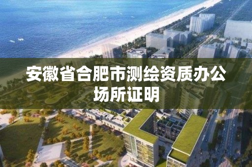 安徽省合肥市測繪資質辦公場所證明