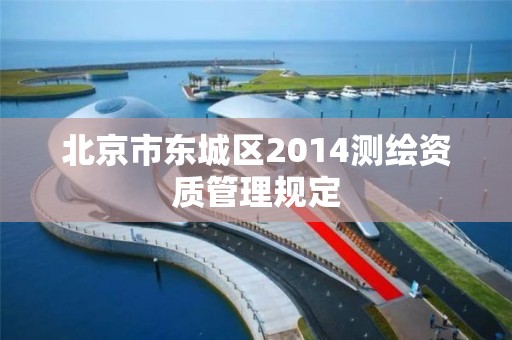 北京市東城區2014測繪資質管理規定