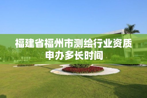 福建省福州市測繪行業(yè)資質(zhì)申辦多長時間