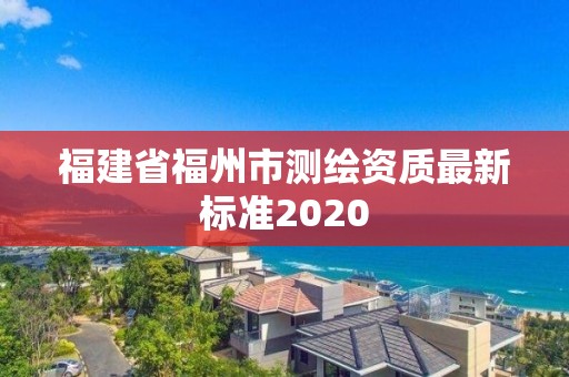 福建省福州市測繪資質最新標準2020