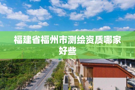 福建省福州市測繪資質(zhì)哪家好些