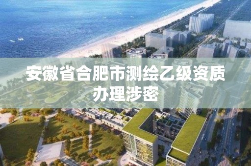 安徽省合肥市測繪乙級資質(zhì)辦理涉密