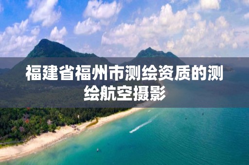 福建省福州市測繪資質的測繪航空攝影