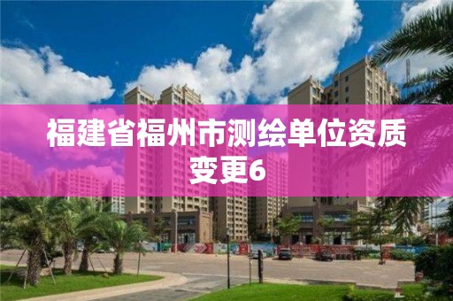 福建省福州市測繪單位資質(zhì)變更6