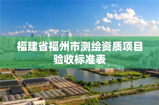 福建省福州市測繪資質項目驗收標準表