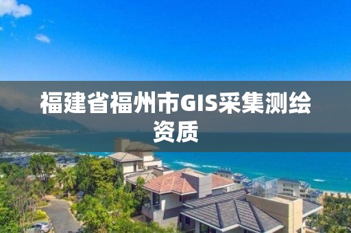 福建省福州市GIS采集測繪資質