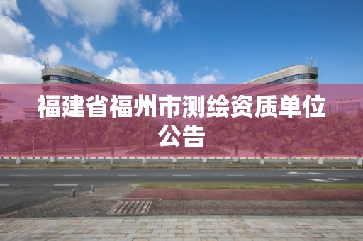 福建省福州市測繪資質單位公告