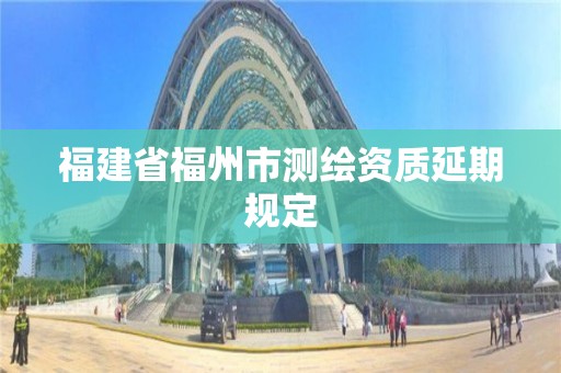 福建省福州市測繪資質延期規定