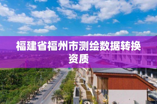 福建省福州市測繪數據轉換資質