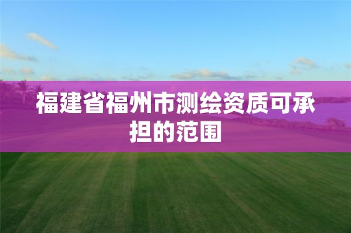 福建省福州市測繪資質可承擔的范圍