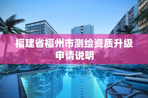 福建省福州市測繪資質(zhì)升級申請說明