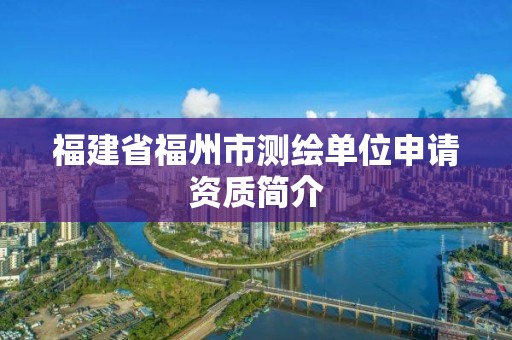 福建省福州市測繪單位申請資質簡介