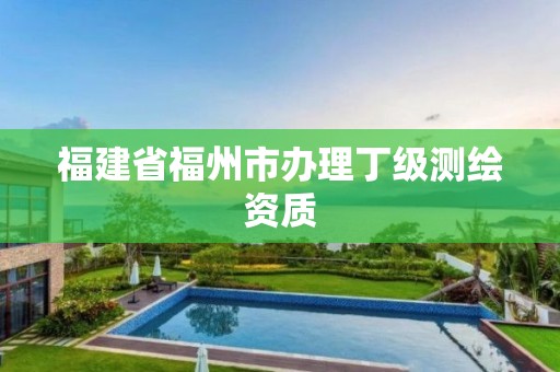 福建省福州市辦理丁級測繪資質(zhì)