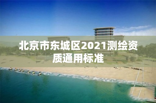 北京市東城區(qū)2021測(cè)繪資質(zhì)通用標(biāo)準(zhǔn)