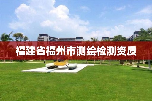 福建省福州市測繪檢測資質