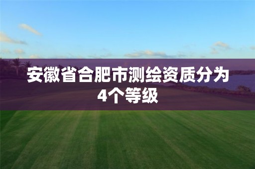 安徽省合肥市測繪資質分為4個等級