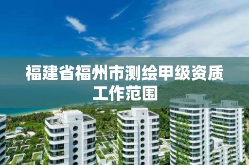 福建省福州市測繪甲級資質工作范圍