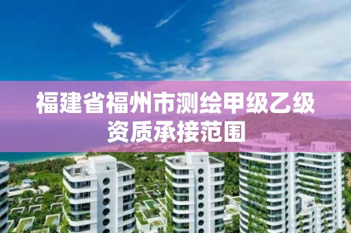 福建省福州市測繪甲級乙級資質(zhì)承接范圍