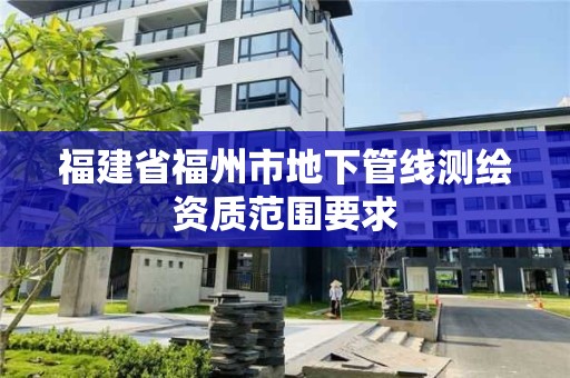 福建省福州市地下管線測繪資質(zhì)范圍要求