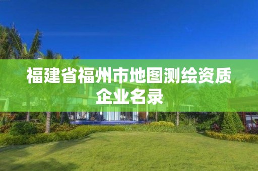 福建省福州市地圖測繪資質(zhì)企業(yè)名錄