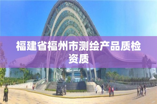 福建省福州市測繪產品質檢資質