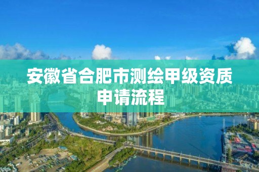 安徽省合肥市測繪甲級資質(zhì)申請流程