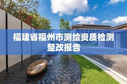 福建省福州市測繪資質檢測整改報告