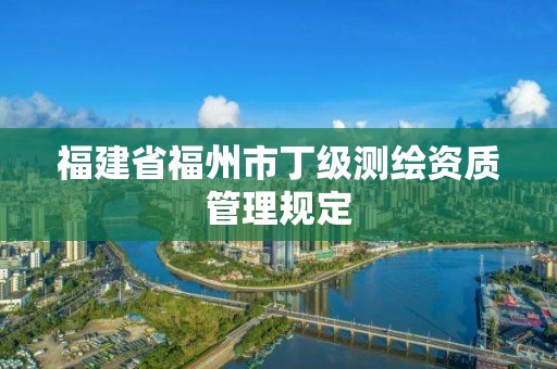 福建省福州市丁級測繪資質管理規定