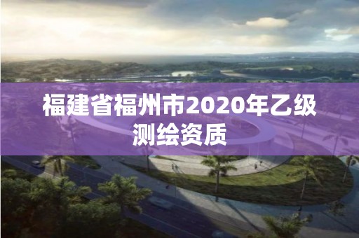 福建省福州市2020年乙級測繪資質(zhì)