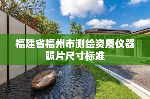 福建省福州市測繪資質儀器照片尺寸標準