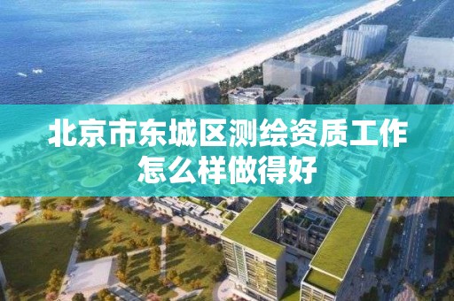 北京市東城區測繪資質工作怎么樣做得好